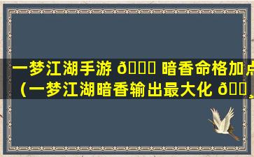 一梦江湖手游 🐛 暗香命格加点（一梦江湖暗香输出最大化 🕸 秘籍搭配）